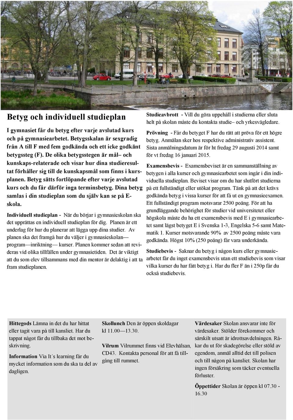 De olika betygsstegen är mål och kunskaps-relaterade och visar hur dina studieresultat förhåller sig till de kunskapsmål som finns i kursplanen.