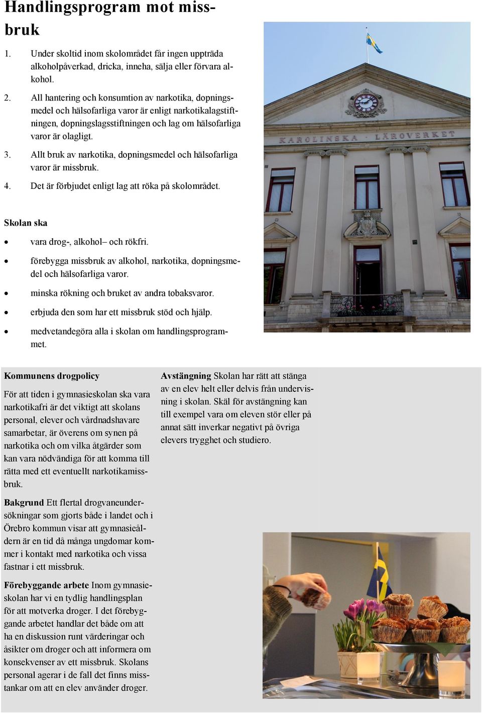 Allt bruk av narkotika, dopningsmedel och hälsofarliga varor är missbruk. 4. Det är förbjudet enligt lag att röka på skolområdet. Skolan ska vara drog-, alkohol och rökfri.