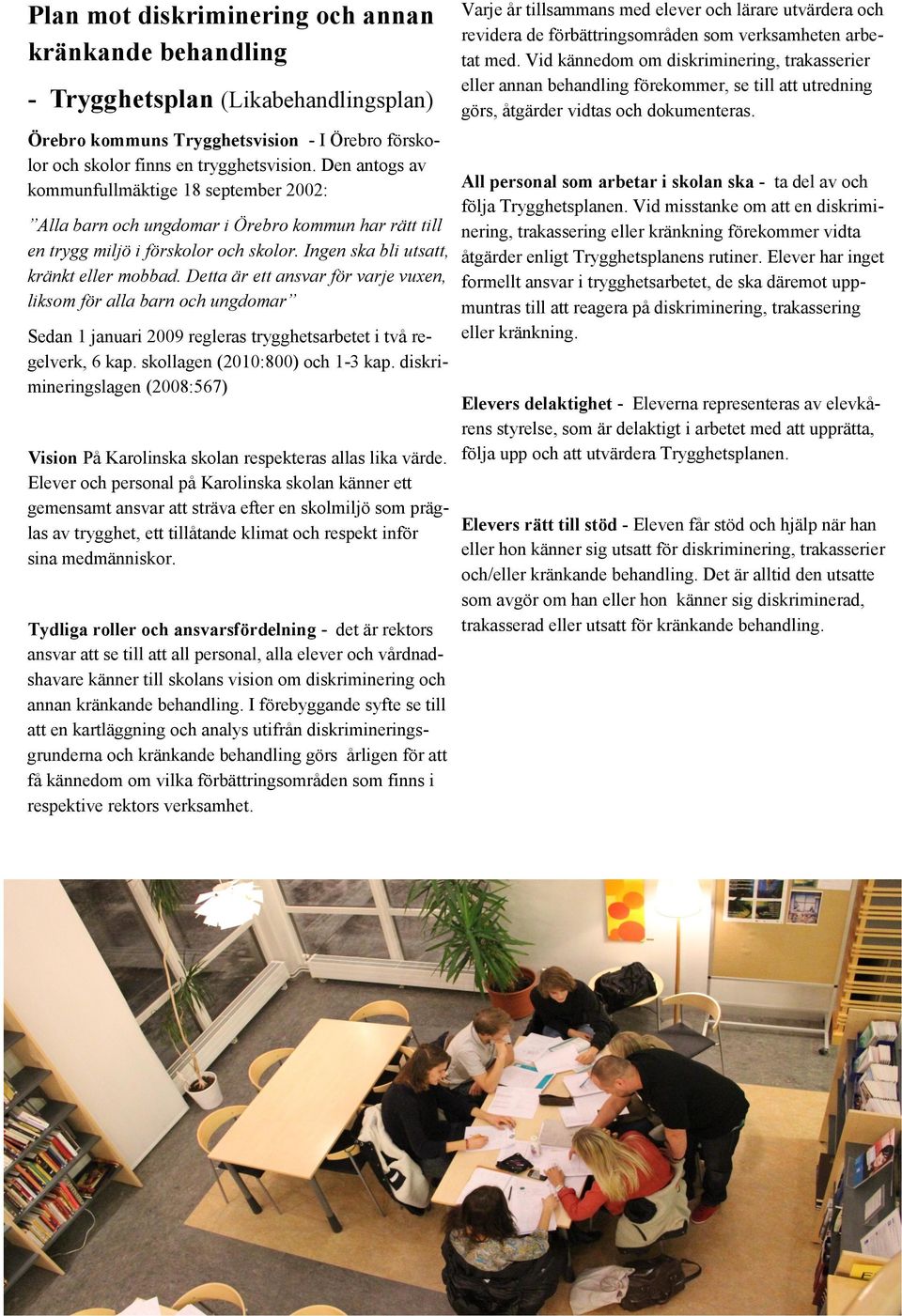 Detta är ett ansvar för varje vuxen, liksom för alla barn och ungdomar Sedan 1 januari 2009 regleras trygghetsarbetet i två regelverk, 6 kap. skollagen (2010:800) och 1-3 kap.