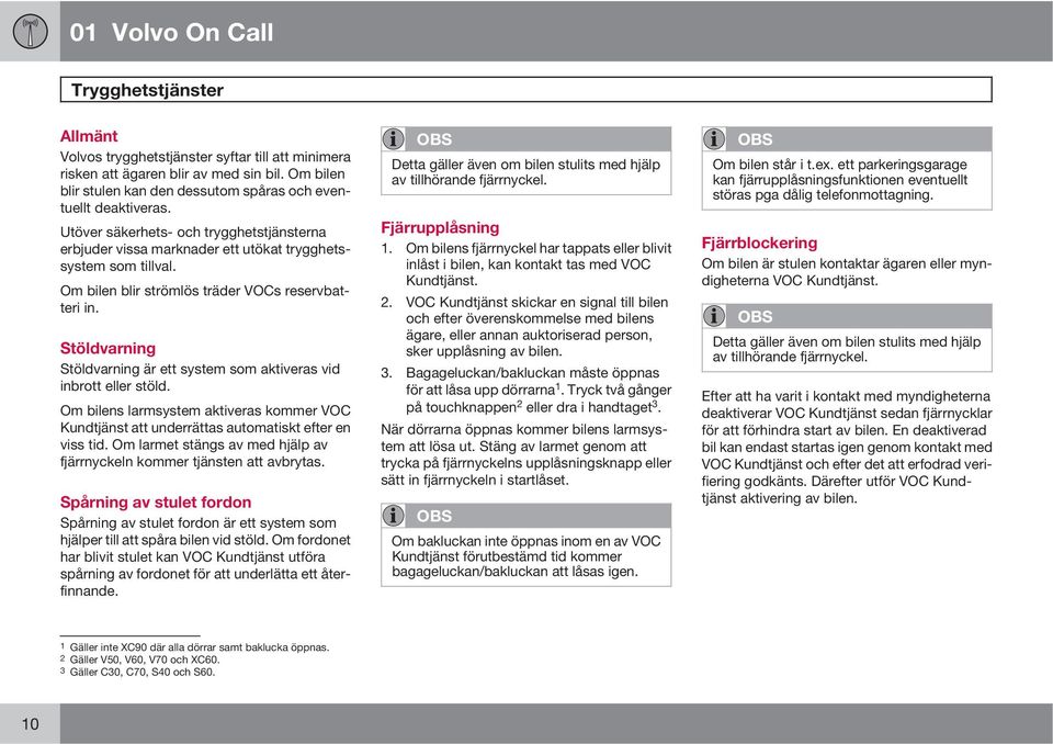 Stöldvarning Stöldvarning är ett system som aktiveras vid inbrott eller stöld. Om bilens larmsystem aktiveras kommer VOC Kundtjänst att underrättas automatiskt efter en viss tid.