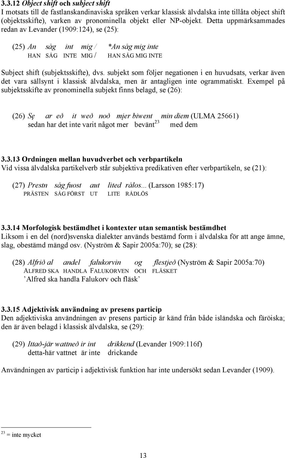 subjekt som följer negationen i en huvudsats, verkar även det vara sällsynt i klassisk älvdalska, men är antagligen inte ogrammatiskt.