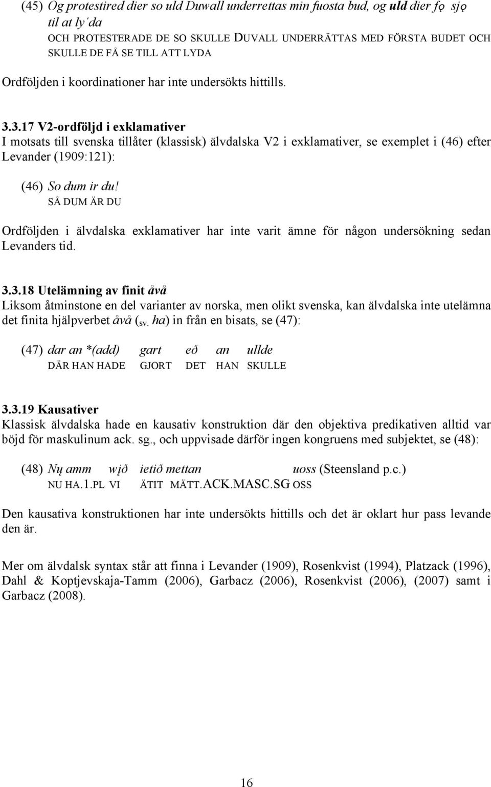 3.17 V2-ordföljd i exklamativer I motsats till svenska tillåter (klassisk) älvdalska V2 i exklamativer, se exemplet i (46) efter Levander (1909:121): (46) So dum ir du!