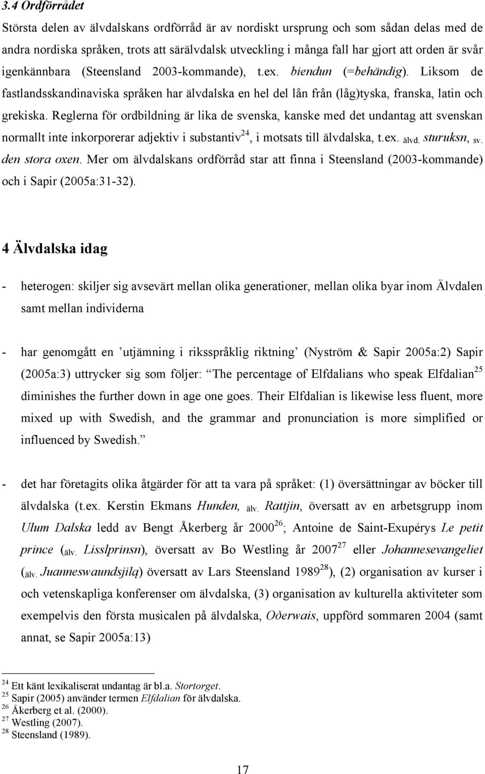 Reglerna för ordbildning är lika de svenska, kanske med det undantag att svenskan normallt inte inkorporerar adjektiv i substantiv 24, i motsats till älvdalska, t.ex. älvd. sturuksn, sv.