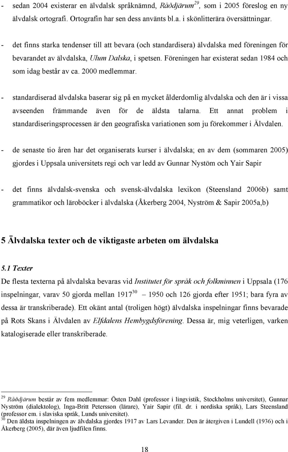 Föreningen har existerat sedan 1984 och som idag består av ca. 2000 medlemmar.