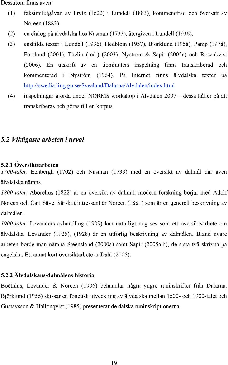 En utskrift av en tiominuters inspelning finns transkriberad och kommenterad i Nyström (1964). På Internet finns älvdalska texter på http://swedia.ling.gu.se/svealand/dalarna/alvdalen/index.