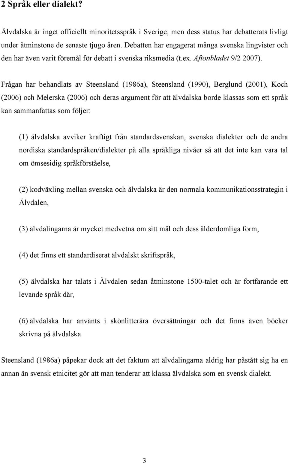 Frågan har behandlats av Steensland (1986a), Steensland (1990), Berglund (2001), Koch (2006) och Melerska (2006) och deras argument för att älvdalska borde klassas som ett språk kan sammanfattas som