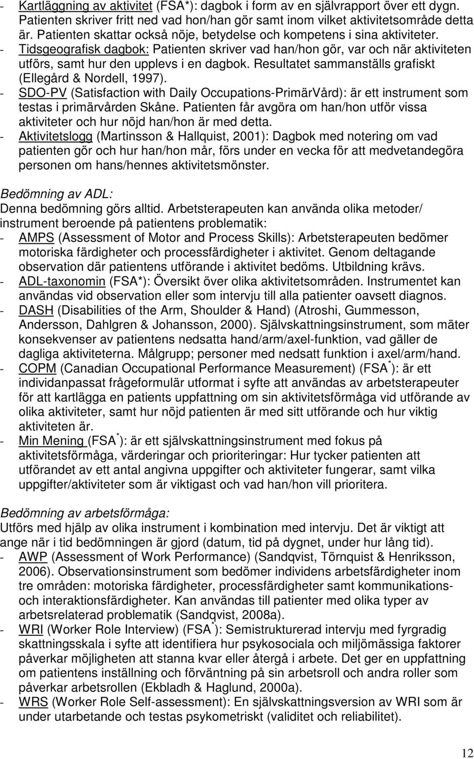 Resultatet sammanställs grafiskt (Ellegård & Nordell, 1997). - SDO-PV (Satisfaction with Daily Occupations-PrimärVård): är ett instrument som testas i primärvården Skåne.