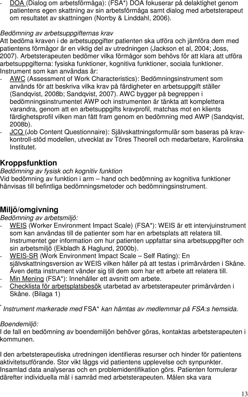 Bedömning av arbetsuppgifternas krav Att bedöma kraven i de arbetsuppgifter patienten ska utföra och jämföra dem med patientens förmågor är en viktig del av utredningen (Jackson et al, 2004; Joss,