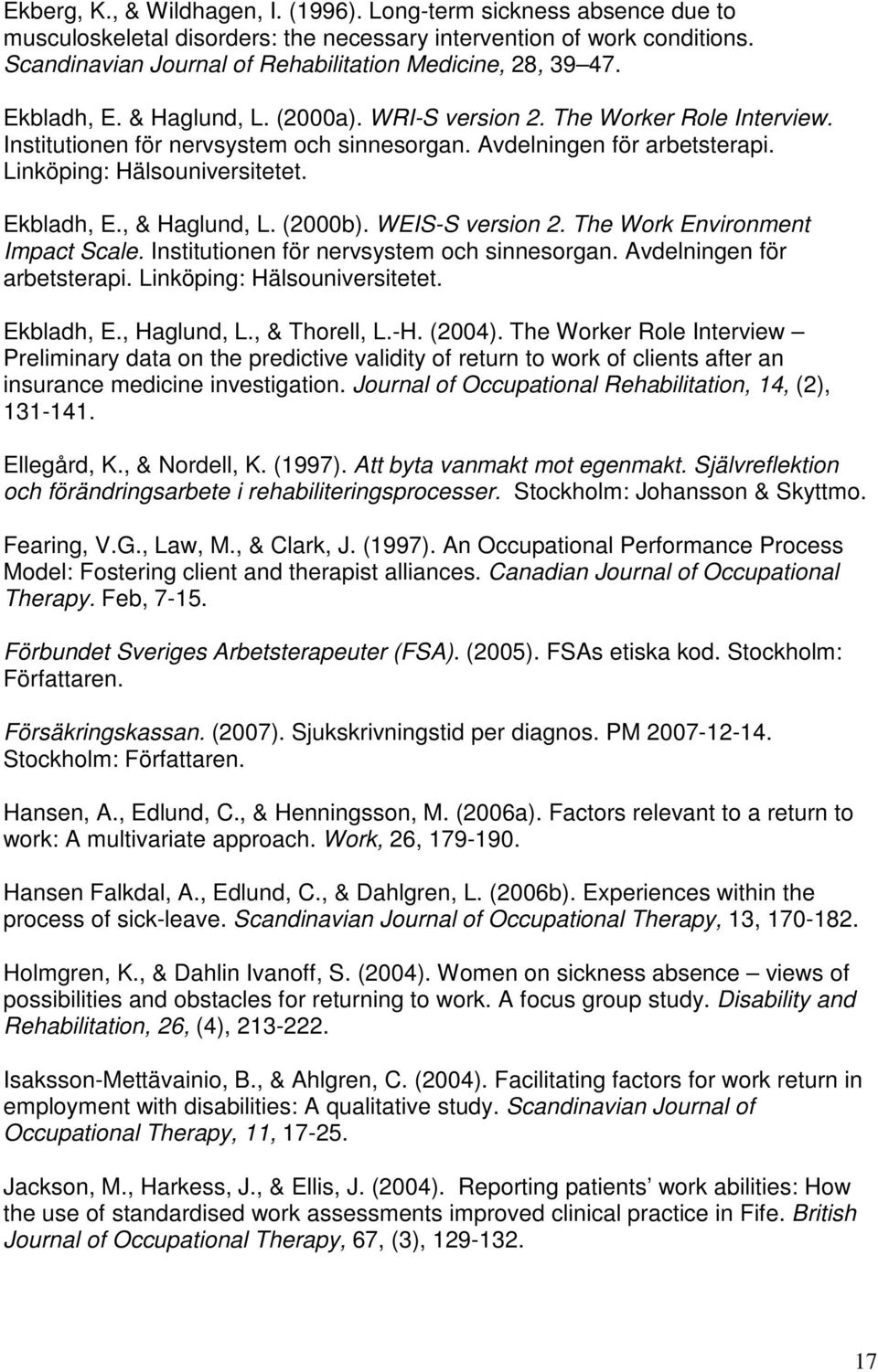 Avdelningen för arbetsterapi. Linköping: Hälsouniversitetet. Ekbladh, E., & Haglund, L. (2000b). WEIS-S version 2. The Work Environment Impact Scale. Institutionen för nervsystem och sinnesorgan.