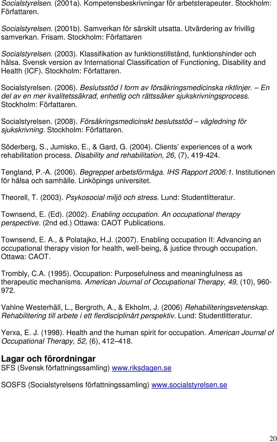 Svensk version av International Classification of Functioning, Disability and Health (ICF). Stockholm: Författaren. Socialstyrelsen. (2006). Beslutsstöd I form av försäkringsmedicinska riktlinjer.