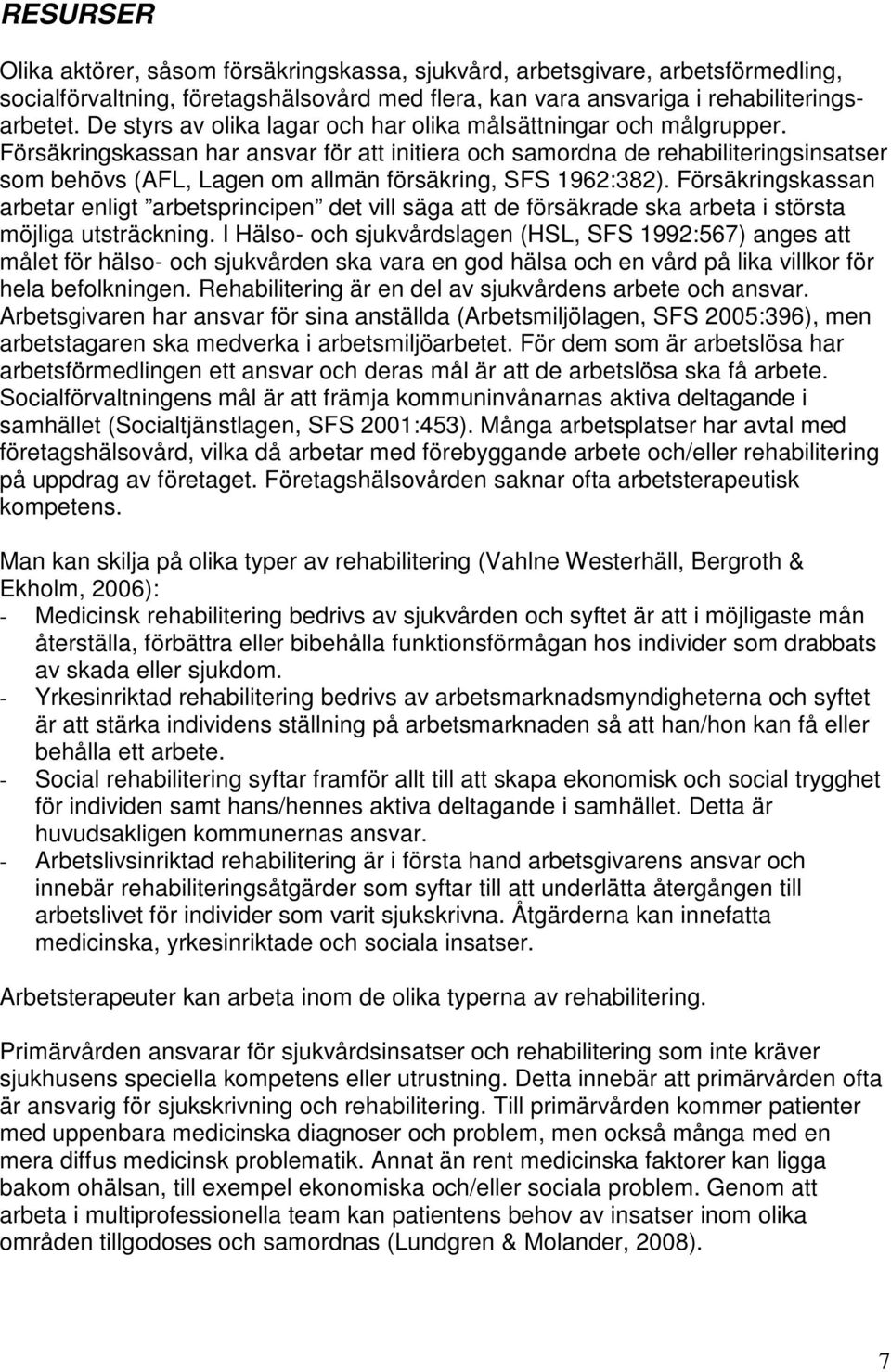 Försäkringskassan har ansvar för att initiera och samordna de rehabiliteringsinsatser som behövs (AFL, Lagen om allmän försäkring, SFS 1962:382).