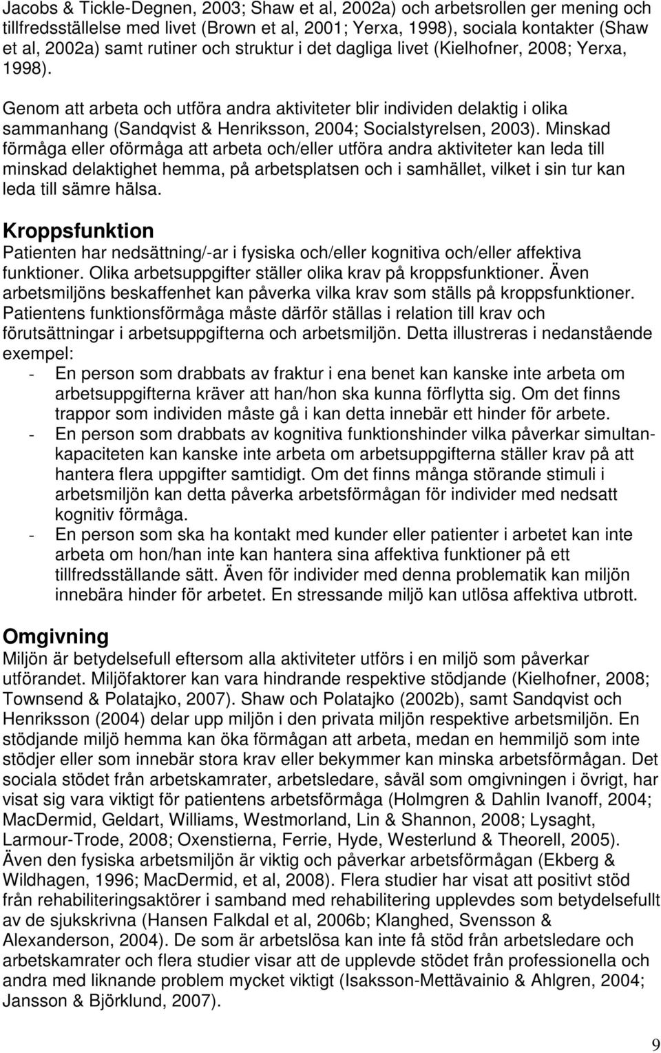 Genom att arbeta och utföra andra aktiviteter blir individen delaktig i olika sammanhang (Sandqvist & Henriksson, 2004; Socialstyrelsen, 2003).