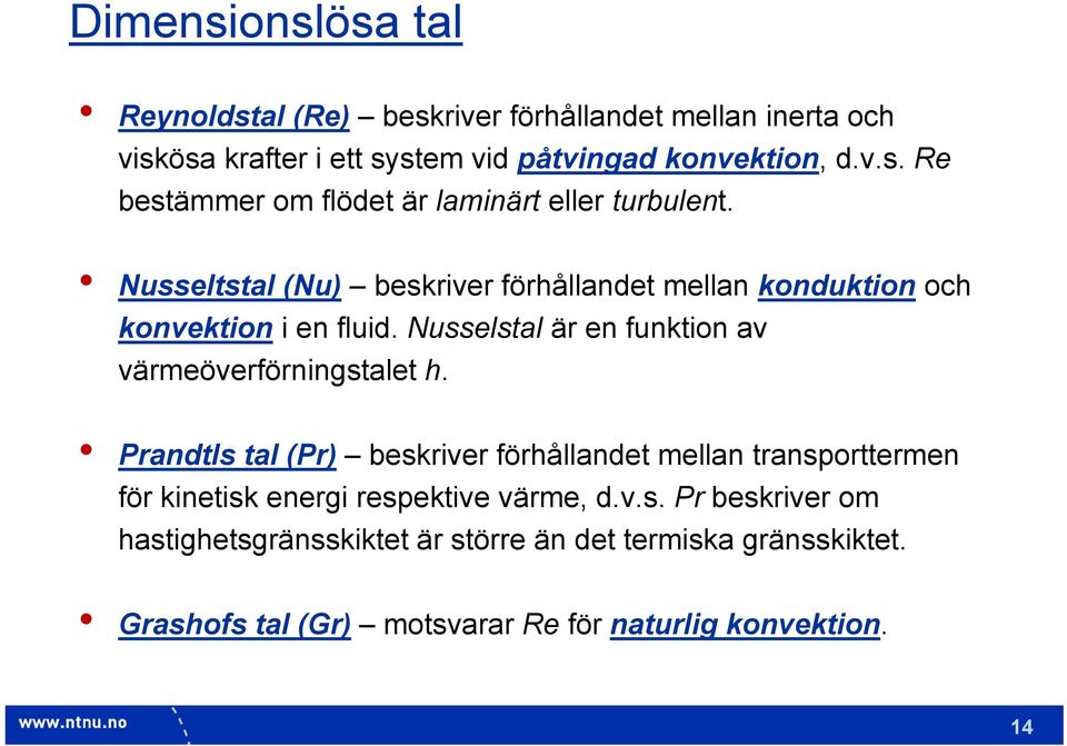 Prandtls tal (Pr) beskriver förhållandet mellan transporttermen för kinetisk energi respektive värme, d.v.s. Pr beskriver om hastighetsgränsskiktet är större än det termiska gränsskiktet.