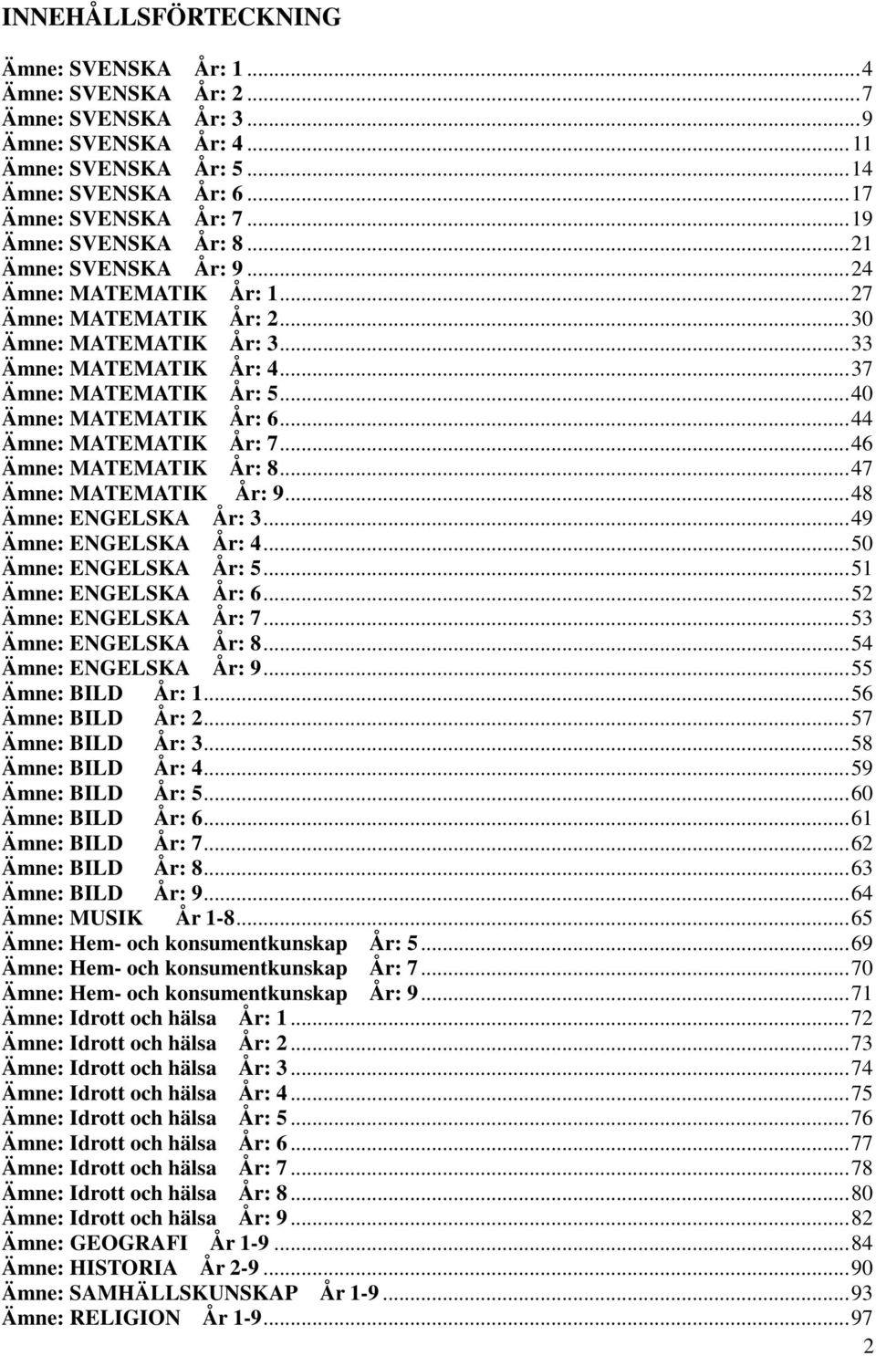 ..40 Ämne: MATEMATIK År: 6...44 Ämne: MATEMATIK År: 7...46 Ämne: MATEMATIK År: 8...47 Ämne: MATEMATIK År: 9...48 Ämne: ENGELSKA År: 3...49 Ämne: ENGELSKA År: 4...50 Ämne: ENGELSKA År: 5.