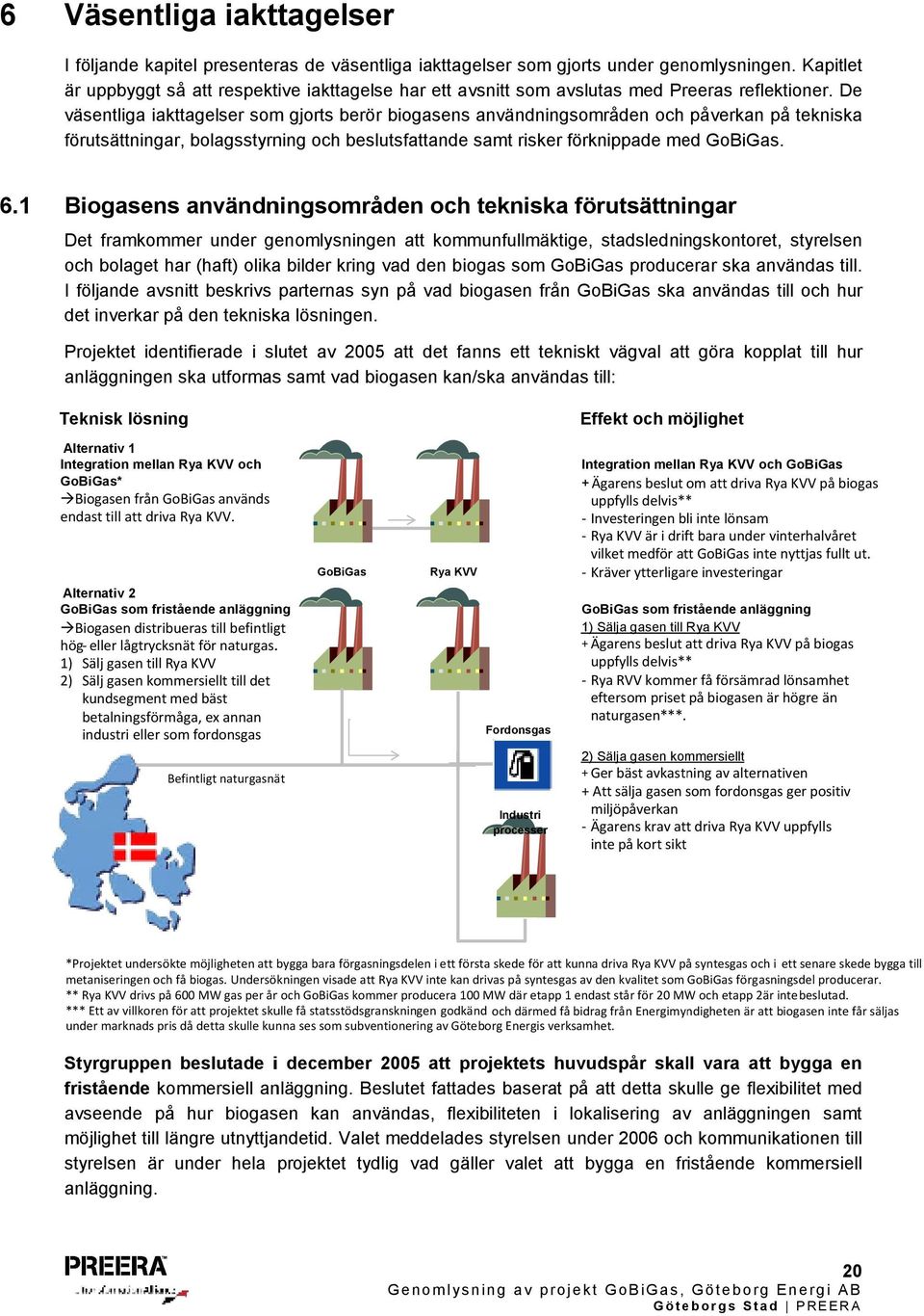 De väsentliga iakttagelser som gjorts berör biogasens användningsområden och påverkan på tekniska förutsättningar, bolagsstyrning och beslutsfattande samt risker förknippade med GoBiGas. 6.