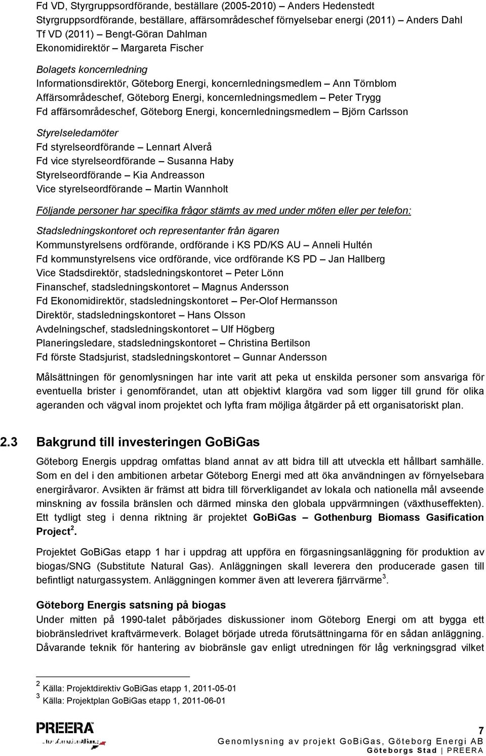 Trygg Fd affärsområdeschef, Göteborg Energi, koncernledningsmedlem Björn Carlsson Styrelseledamöter Fd styrelseordförande Lennart Alverå Fd vice styrelseordförande Susanna Haby Styrelseordförande Kia