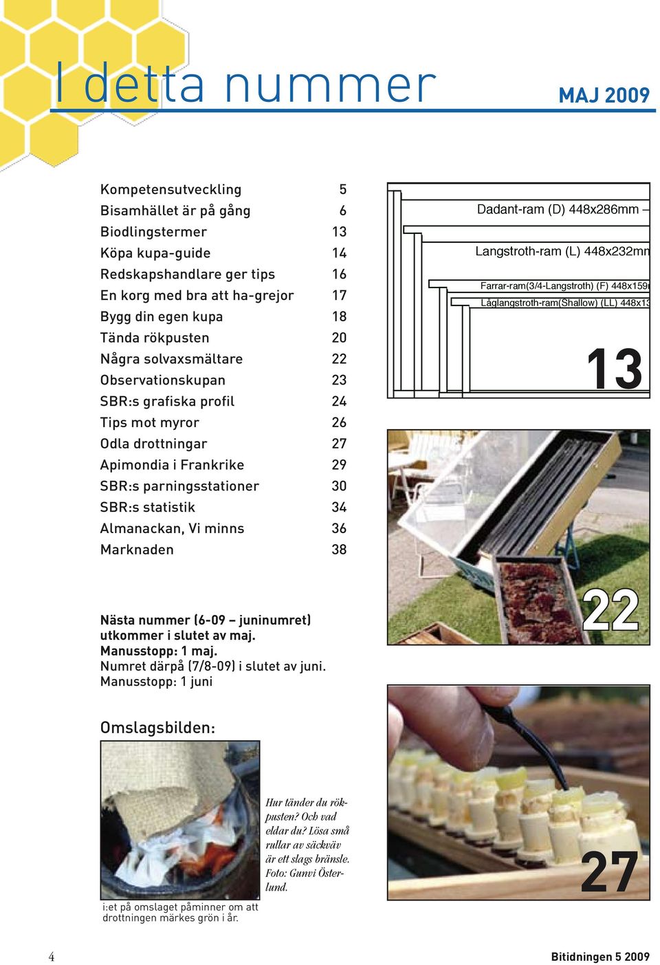 Almanackan, Vi minns 36 Marknaden 38 Dadant-ram (D) 448x286mm 1,6 LN Langstroth-ram (L) 448x232mm 1,3 LN Farrar-ram(3/4-Langstroth) (F) 448x159mm 0,9 LN Låglangstroth-ram(Shallow) (LL) 448x137mm 0,75