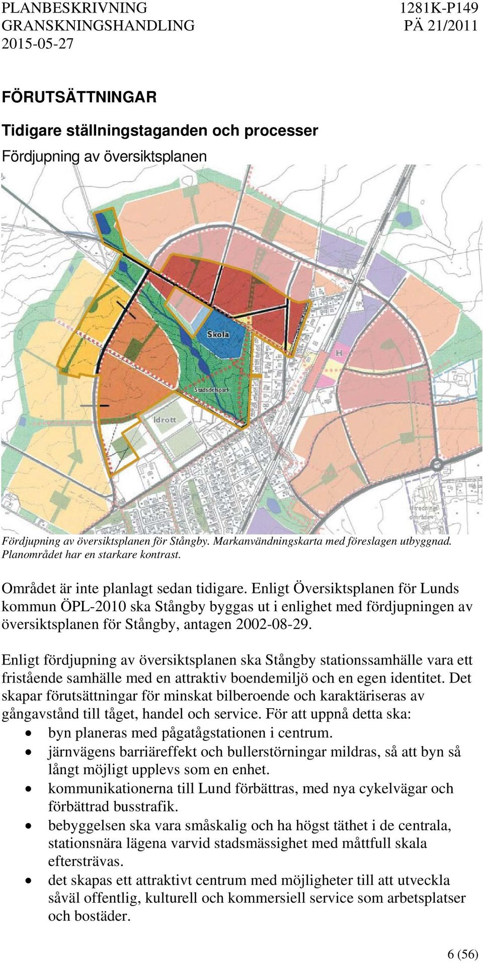 Enligt Översiktsplanen för Lunds kommun ÖPL-2010 ska Stångby byggas ut i enlighet med fördjupningen av översiktsplanen för Stångby, antagen 2002-08-29.