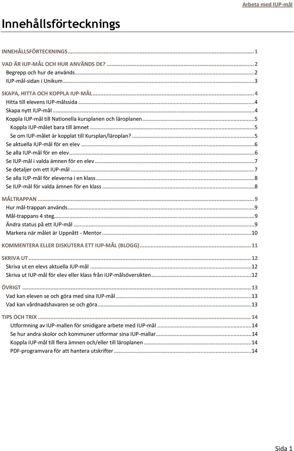 .. 5 Se om IUP-målet är kopplat till Kursplan/läroplan?... 5 Se aktuella IUP-mål för en elev... 6 Se alla IUP-mål för en elev... 6 Se IUP-mål i valda ämnen för en elev... 7 Se detaljer om ett IUP-mål.