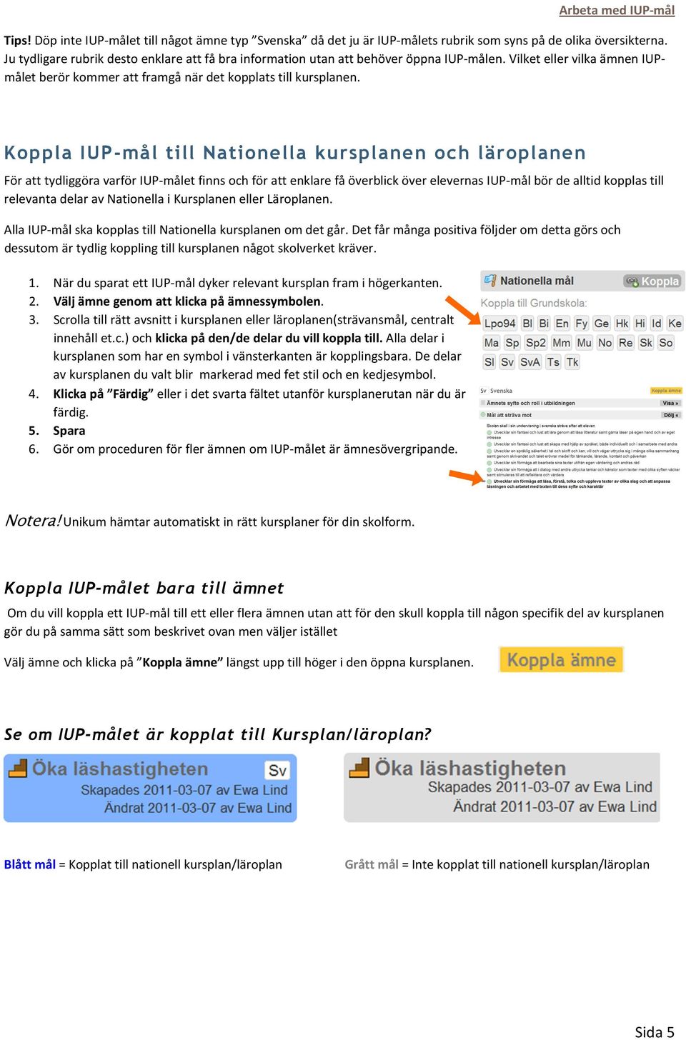 Koppla IUP-mål till Nationella kursplanen och läroplanen För att tydliggöra varför IUP-målet finns och för att enklare få överblick över elevernas IUP-mål bör de alltid kopplas till relevanta delar