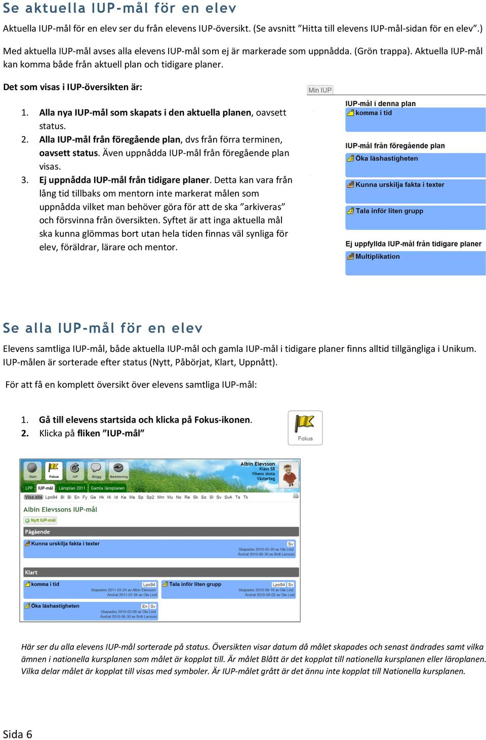 Det som visas i IUP-översikten är: 1. Alla nya IUP-mål som skapats i den aktuella planen, oavsett status. 2. Alla IUP-mål från föregående plan, dvs från förra terminen, oavsett status.