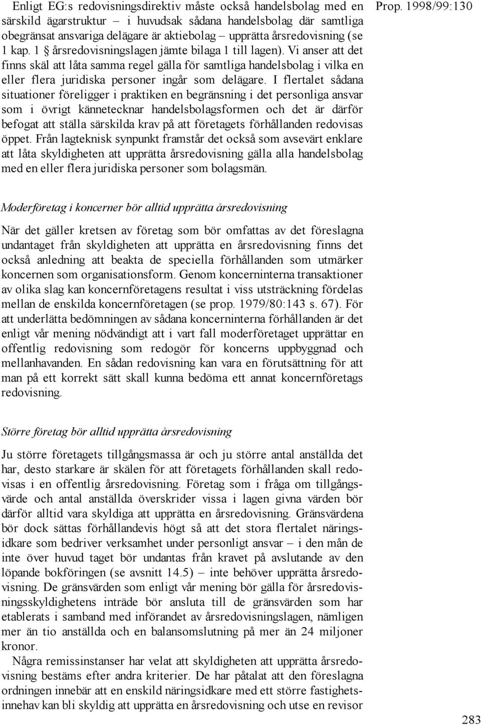 Vi anser att det finns skäl att låta samma regel gälla för samtliga handelsbolag i vilka en eller flera juridiska personer ingår som delägare.