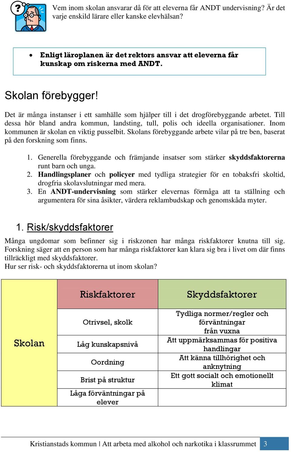 Till dessa hör bland andra kommun, landsting, tull, polis och ideella organisationer. Inom kommunen är skolan en viktig pusselbit.