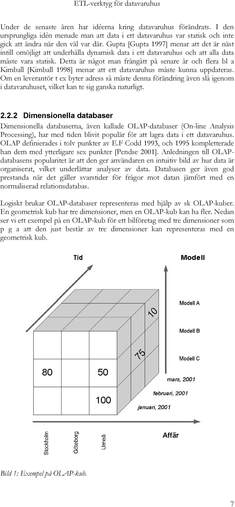 Detta är något man frångått på senare år och flera bl a Kimball [Kimball 1998] menar att ett datavaruhus måste kunna uppdateras.