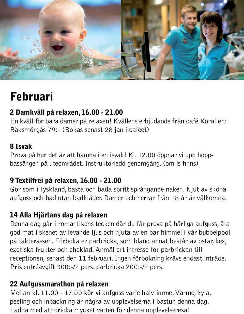 Instruktörledd genomgång. (om is finns) 9 Textilfrei på relaxen, 16.00-21.00 Gör som i Tyskland, basta och bada spritt språngande naken. Njut av sköna aufguss och bad utan badkläder.