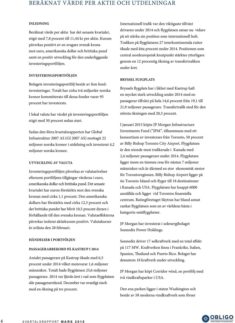 INVESTERINGSPORTFÖLJEN Bolagets investeringsportfölj består av fem fondinvesteringar. Totalt har cirka två miljarder norska kronor kommitterats till dessa fonder varav 95 procent har investerats.