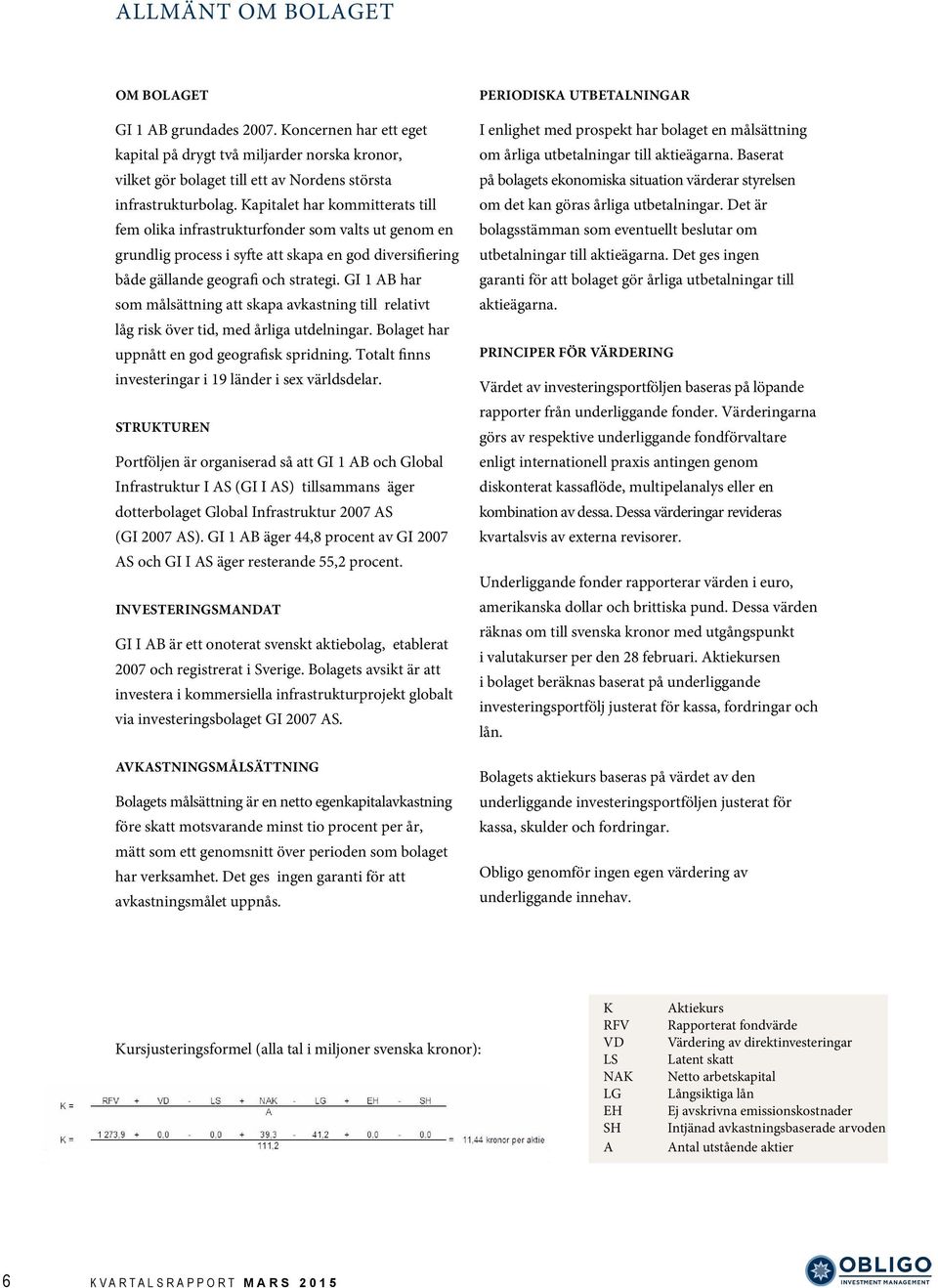 GI 1 AB har som målsättning att skapa avkastning till relativt låg risk över tid, med årliga utdelningar. Bolaget har uppnått en god geografisk spridning.