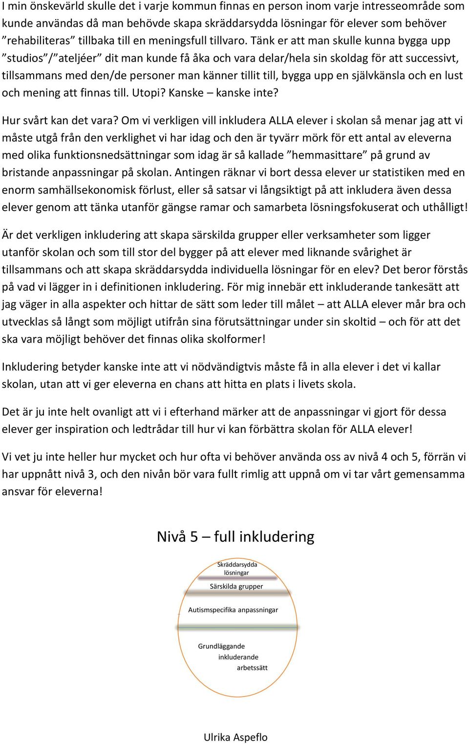 Tänk er att man skulle kunna bygga upp studios / ateljéer dit man kunde få åka och vara delar/hela sin skoldag för att successivt, tillsammans med den/de personer man känner tillit till, bygga upp en