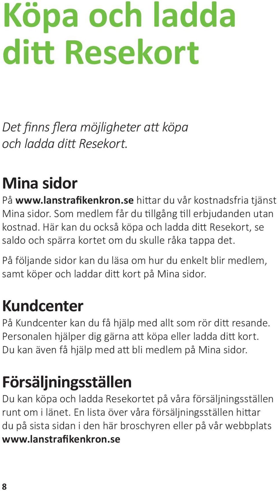 På följande sidor kan du läsa om hur du enkelt blir medlem, samt köper och laddar ditt kort på Mina sidor. Kundcenter Växjö Resecentrum På Kundcenter kan du få hjälp med allt som rör ditt resande.