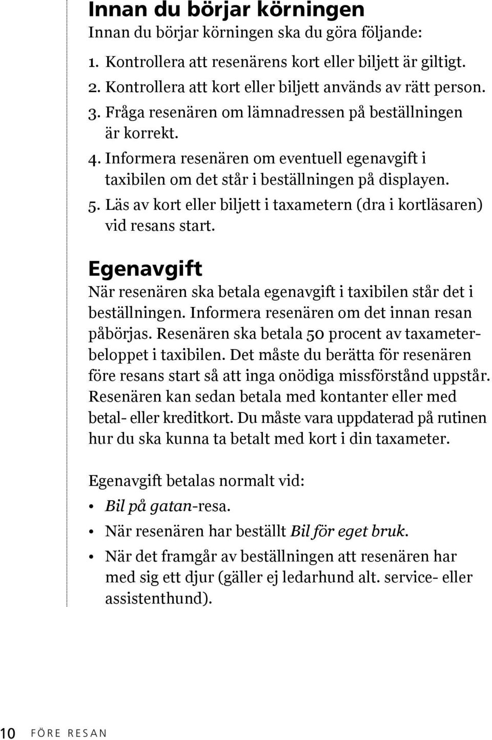 Läs av kort eller biljett i taxametern (dra i kortläsaren) vid resans start. Egenavgift När resenären ska betala egenavgift i taxibilen står det i beställningen.