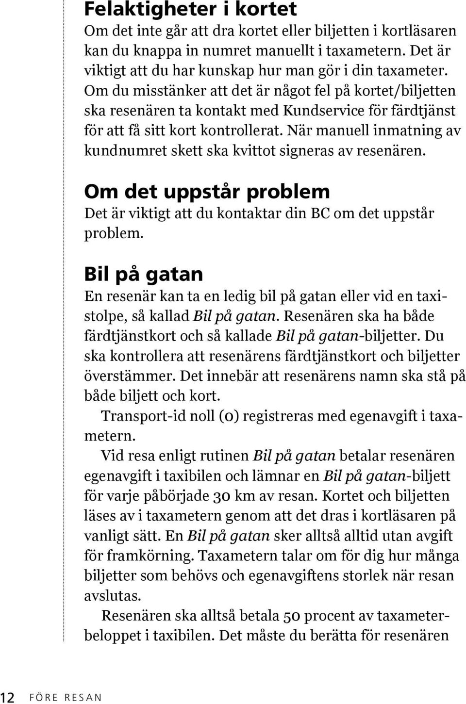 När manuell inmatning av kundnumret skett ska kvittot signeras av resenären. Om det uppstår problem Det är viktigt att du kontaktar din BC om det uppstår problem.
