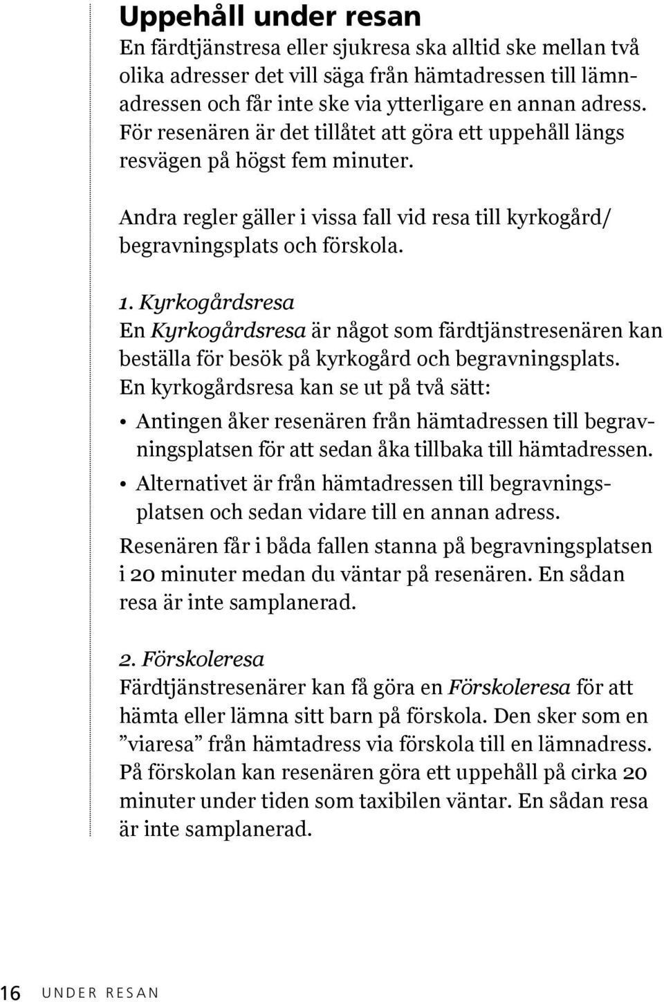 Kyrkogårdsresa En Kyrkogårdsresa är något som färdtjänstresenären kan beställa för besök på kyrkogård och begravningsplats.