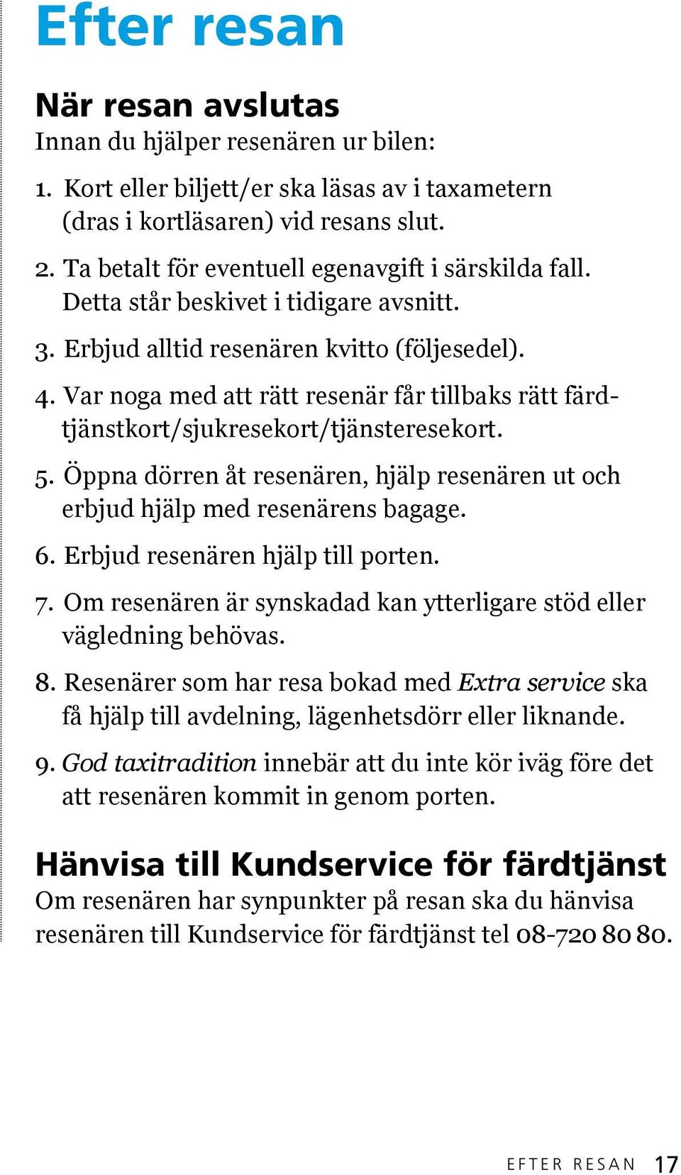 Var noga med att rätt resenär får tillbaks rätt färdtjänstkort/sjukresekort/tjänsteresekort. 5. Öppna dörren åt resenären, hjälp resenären ut och erbjud hjälp med resenärens bagage. 6.