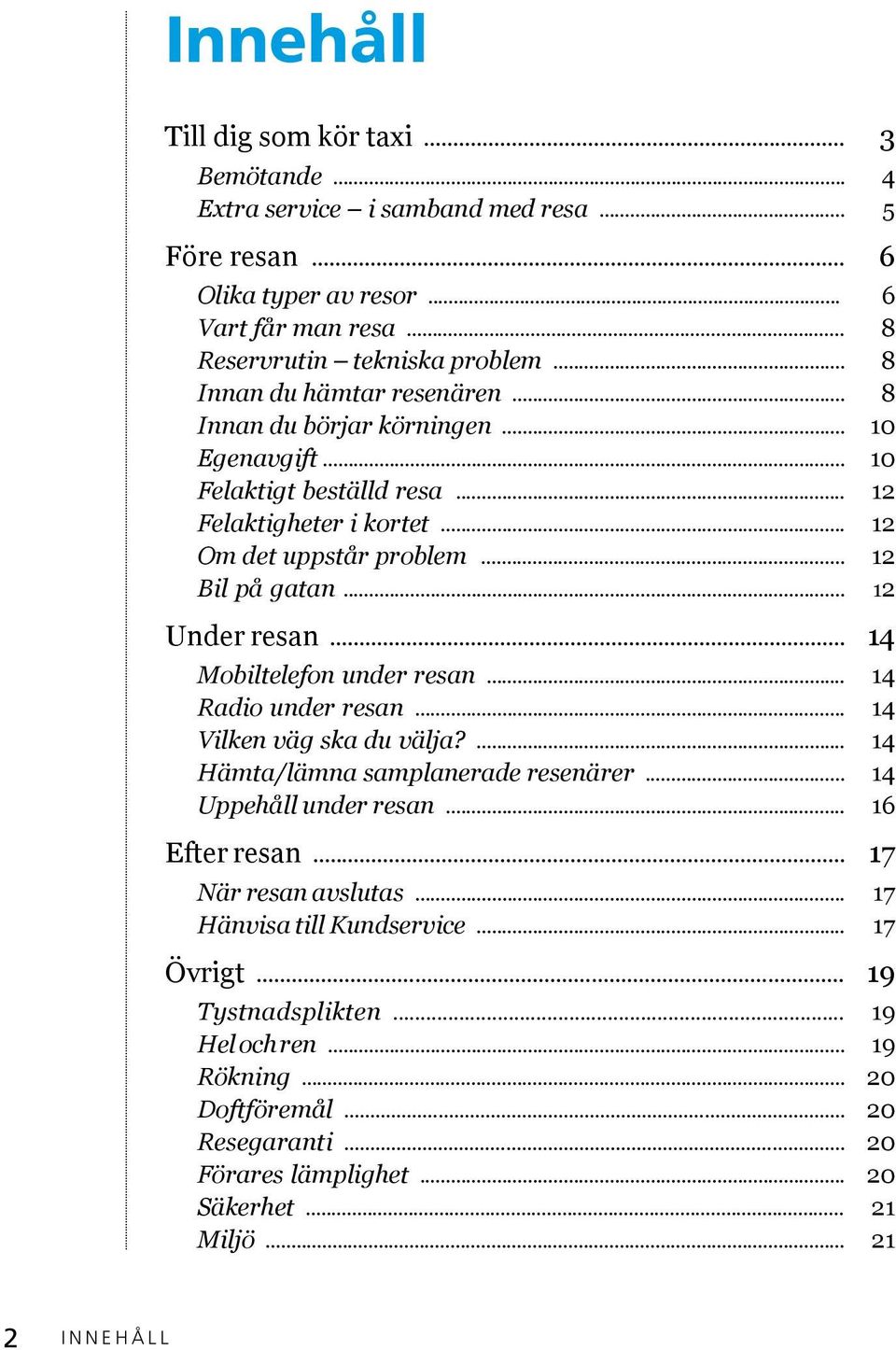 .. Mobiltelefon under resanx... Radio under resanx... Vilken väg ska du välja?x... Hämta/lämna samplanerade resenärerx... Uppehåll under resanx... Efter resanx... När resan avslutasx.