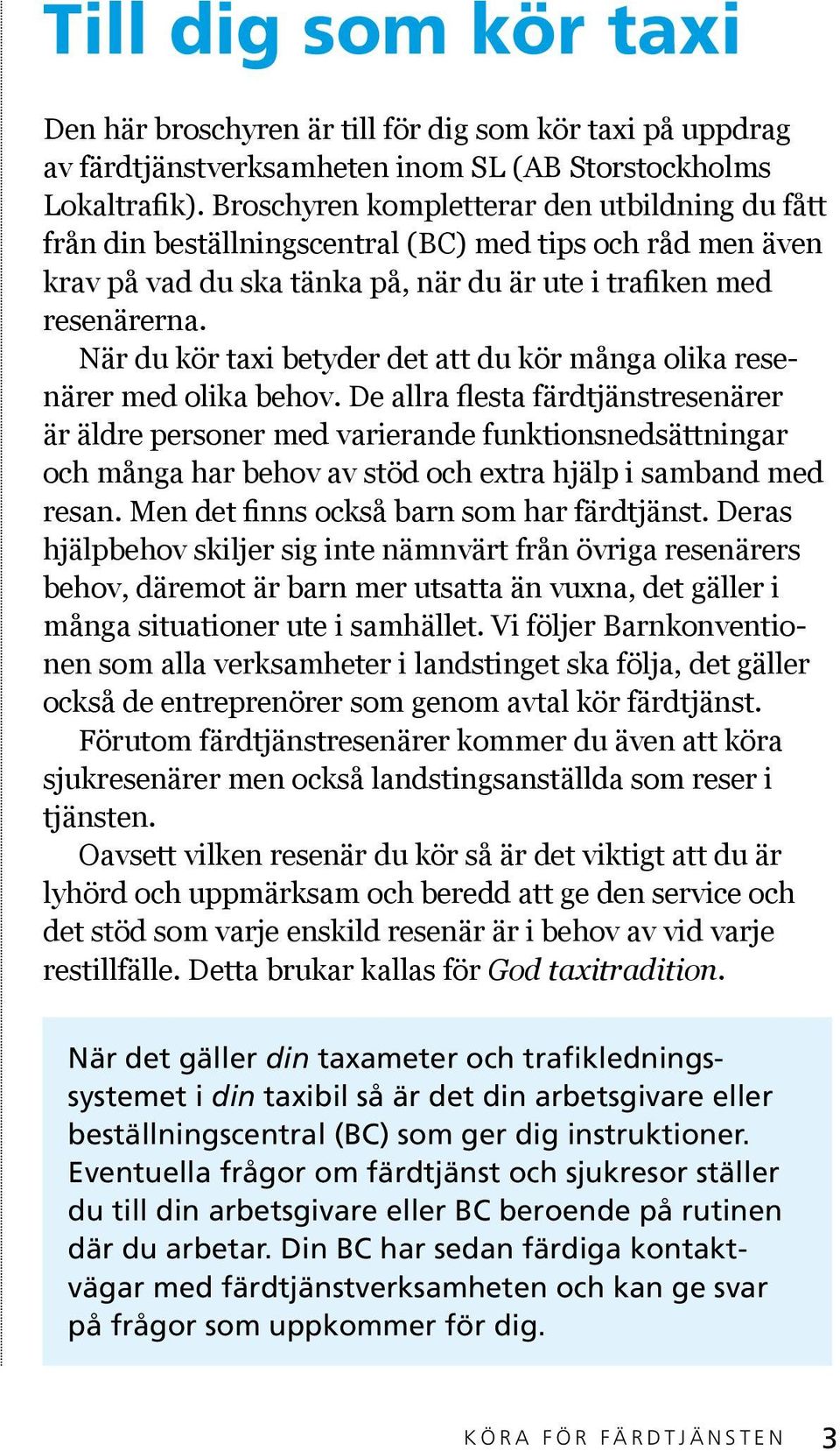När du kör taxi betyder det att du kör många olika resenärer med olika behov.