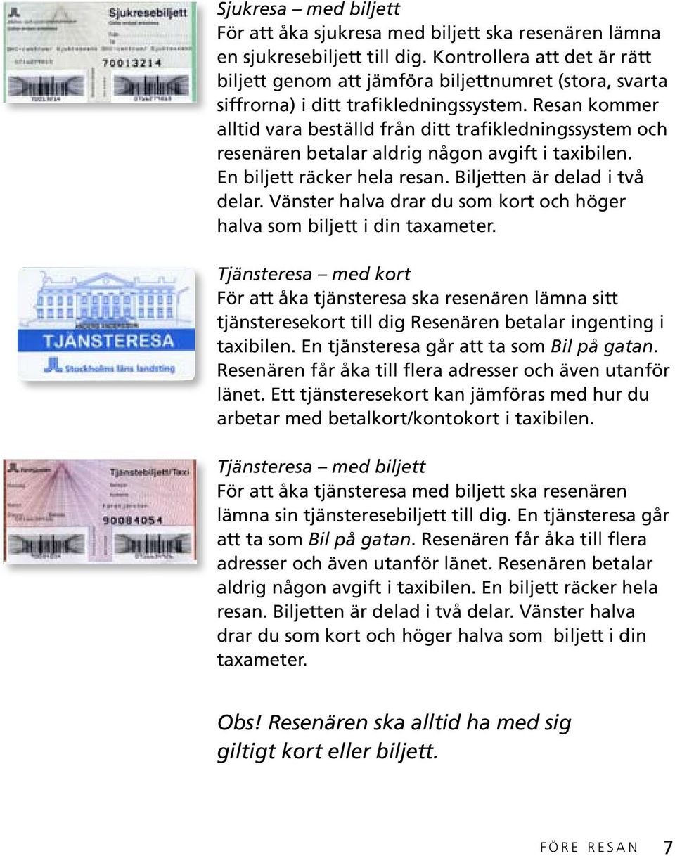 Resan kommer alltid vara beställd från ditt trafikledningssystem och resenären betalar aldrig någon avgift i taxibilen. En biljett räcker hela resan. Biljetten är delad i två delar.