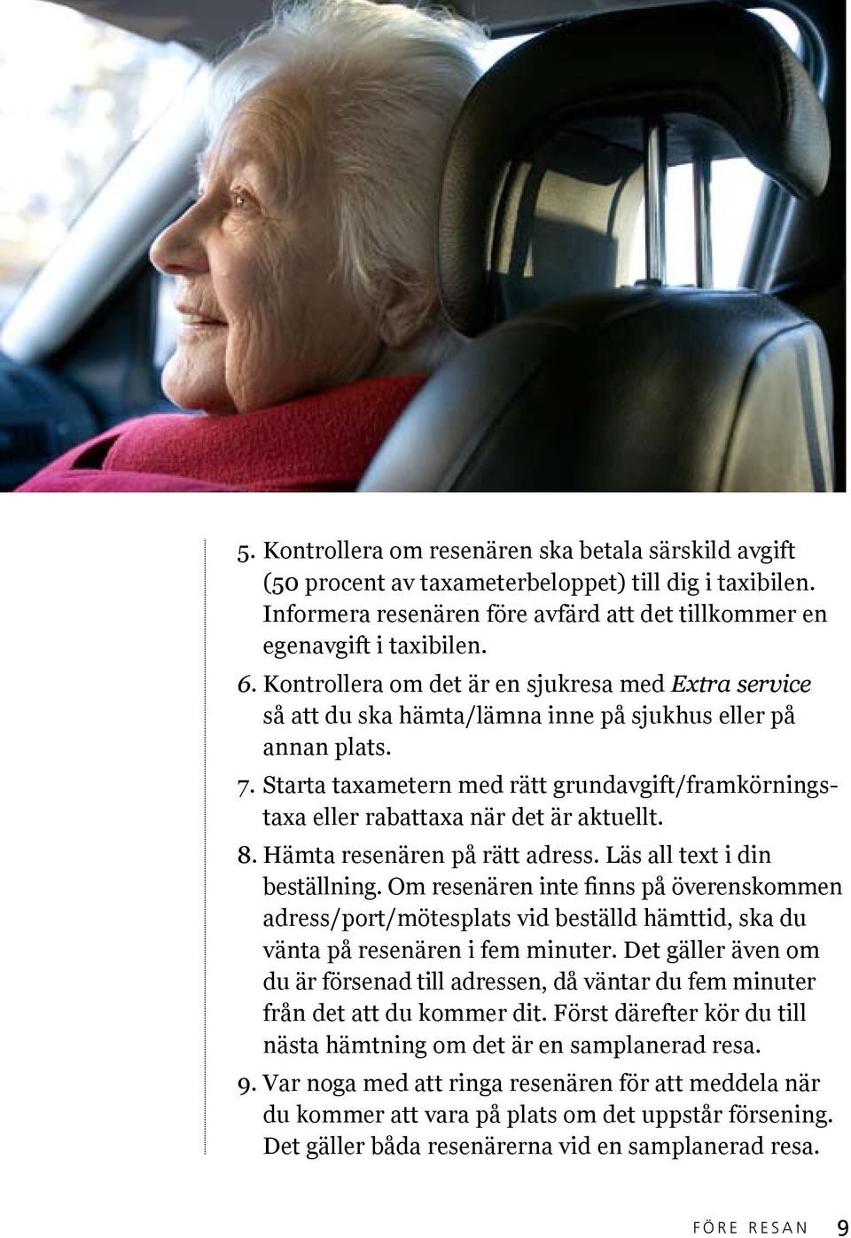 Starta taxametern med rätt grundavgift/framkörningstaxa eller rabattaxa när det är aktuellt. 8. Hämta resenären på rätt adress. Läs all text i din beställning.