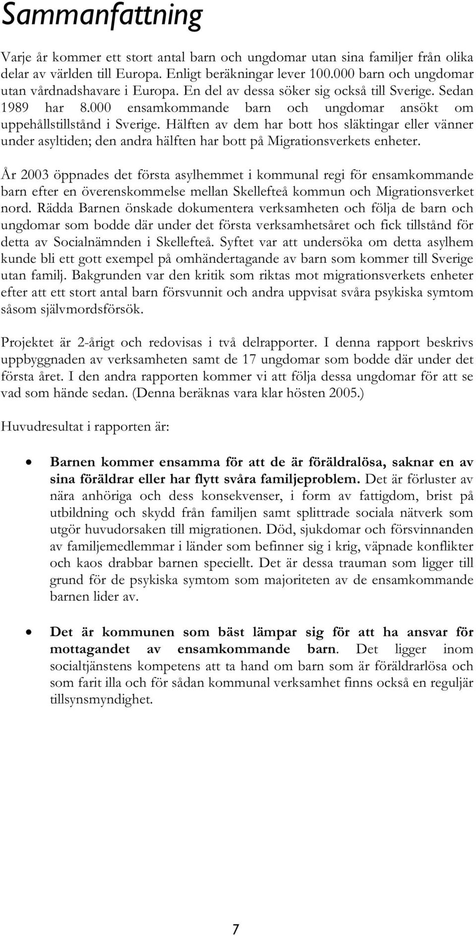 Hälften av dem har bott hos släktingar eller vänner under asyltiden; den andra hälften har bott på Migrationsverkets enheter.