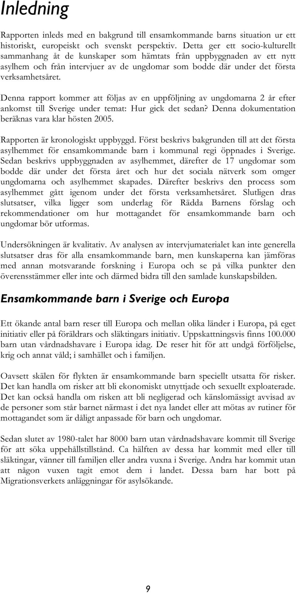 Denna rapport kommer att följas av en uppföljning av ungdomarna 2 år efter ankomst till Sverige under temat: Hur gick det sedan? Denna dokumentation beräknas vara klar hösten 2005.