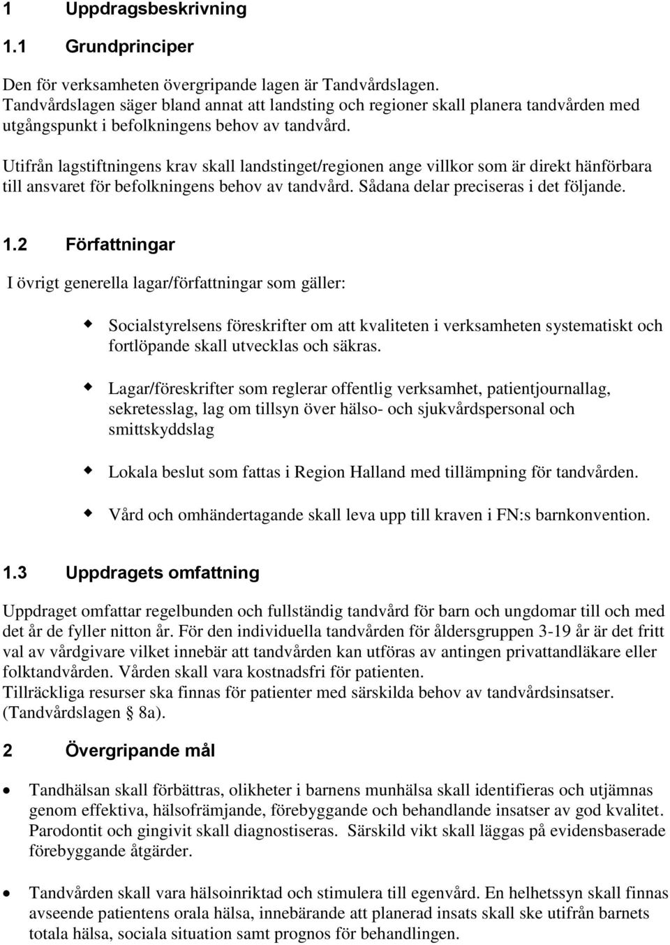 Utifrån lagstiftningens krav skall landstinget/regionen ange villkor som är direkt hänförbara till ansvaret för befolkningens behov av tandvård. Sådana delar preciseras i det följande. 1.