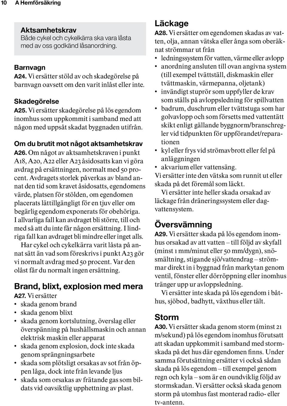 Vi ersätter skadegörelse på lös egendom inom hus som uppkommit i samband med att någon med uppsåt skadat byggnaden utifrån. Om du brutit mot något aktsamhetskrav A26.