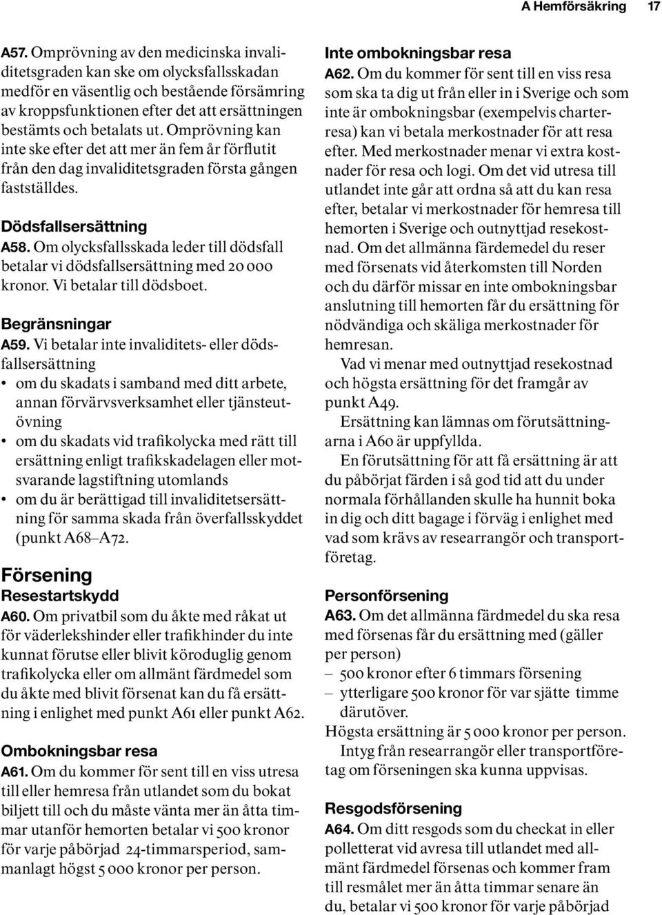 Omprövning kan inte ske efter det att mer än fem år förflutit från den dag invaliditetsgraden första gången fastställdes. Dödsfallsersättning A58.