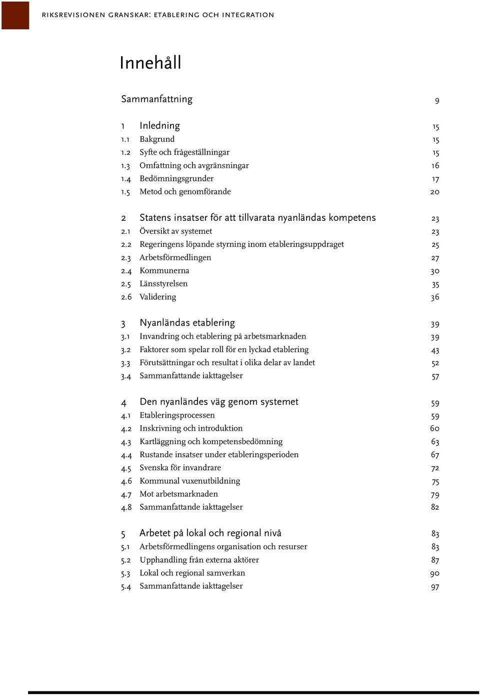 2 Regeringens löpande styrning inom etableringsuppdraget 25 2.3 Arbetsförmedlingen 27 2.4 Kommunerna 30 2.5 Länsstyrelsen 35 2.6 Validering 36 3 Nyanländas etablering 39 3.