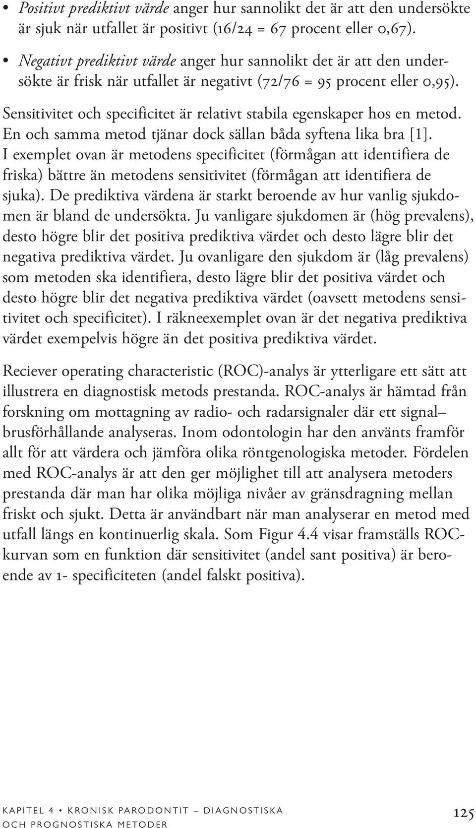 Sensitivitet och specificitet är relativt stabila egenskaper hos en metod. En och samma metod tjänar dock sällan båda syftena lika bra [1].