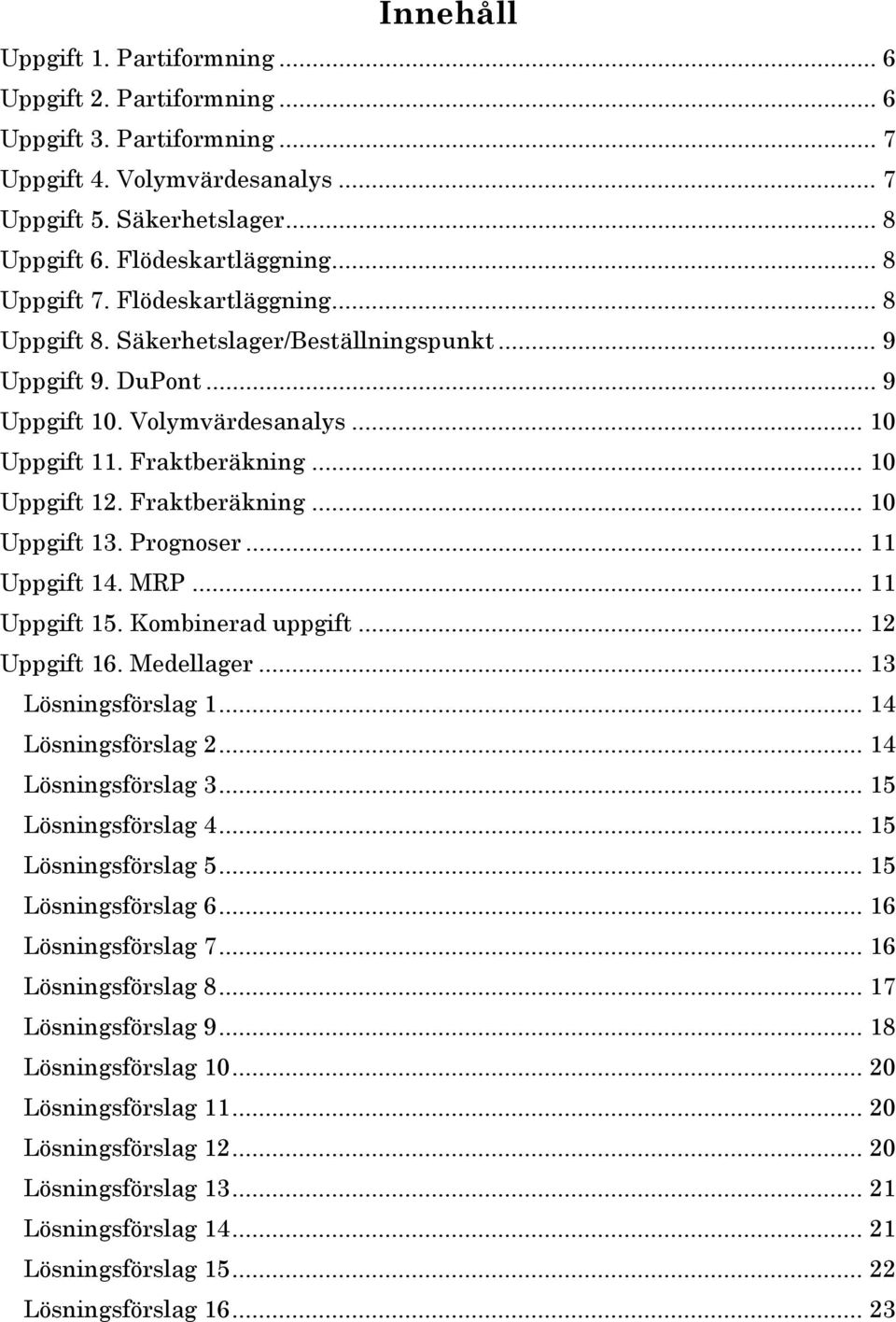 Fraktberäkning... 10 Uppgift 13. Prognoser... 11 Uppgift 14. MRP... 11 Uppgift 15. Kombinerad uppgift... 12 Uppgift 16. Medellager... 13 Lösningsförslag 1... 14 Lösningsförslag 2.