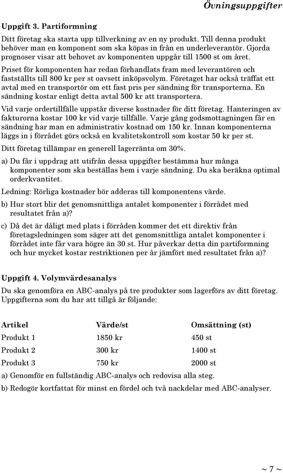 Priset för komponenten har redan förhandlats fram med leverantören och fastställts till 800 kr per st oavsett inköpsvolym.